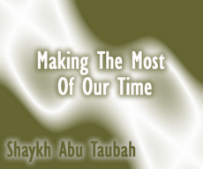Making The Most Of Our Time by Abu Taubah from a lecture at Green Lane Mosque